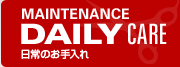 MAINTENANCE DAILY CARE 日常のお手入れ