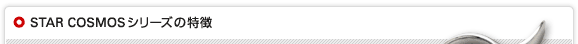 STAR COSMOSシリーズの特徴