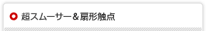 超スムーサー&扇形触点