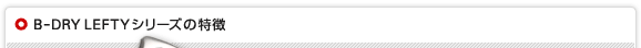 B-DRY LEFTYシリーズの特徴