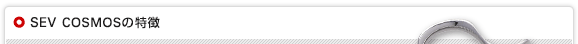 SEV COSMOSシリーズの特徴
