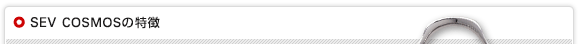 SEV COSMOSシリーズの特徴