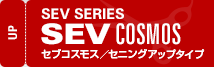 SEV SERIES SEV COSMOS セブコスモス／セニングアップタイプ