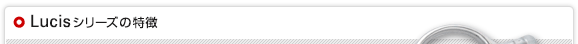 Lucisシリーズの特徴