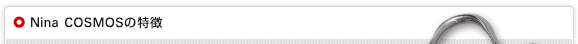 Nina COSMOSの特徴